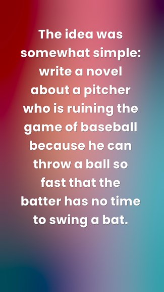 the idea was somewhat simple write a novel about a pitcher